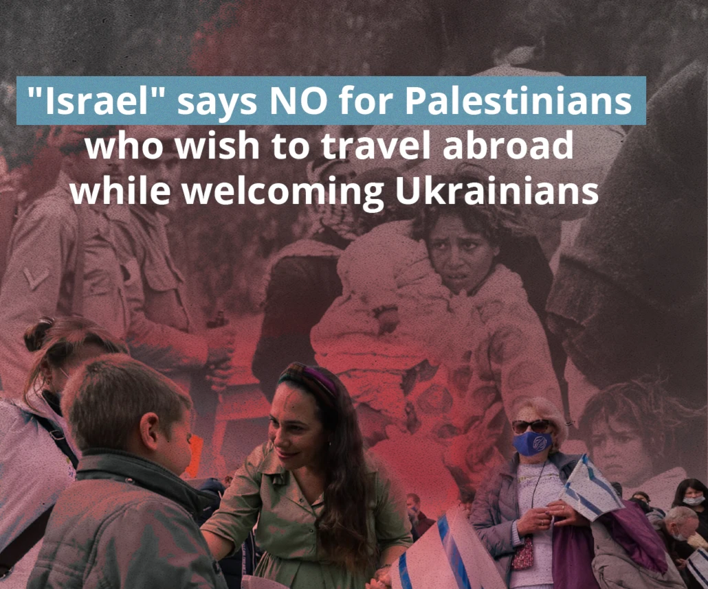 "Israel" says NO for Palestinians who wish to travel abroad  while welcoming Ukrainians "Israel" says NO for Palestinians who wish to travel abroad  while welcoming Ukrainians