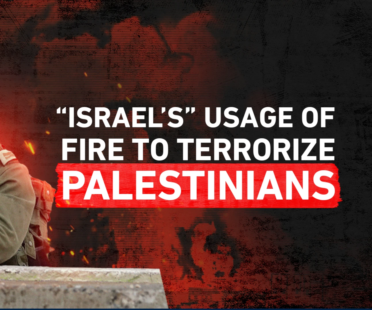 “Israel’s” usage of fire to terrorize Palestinians