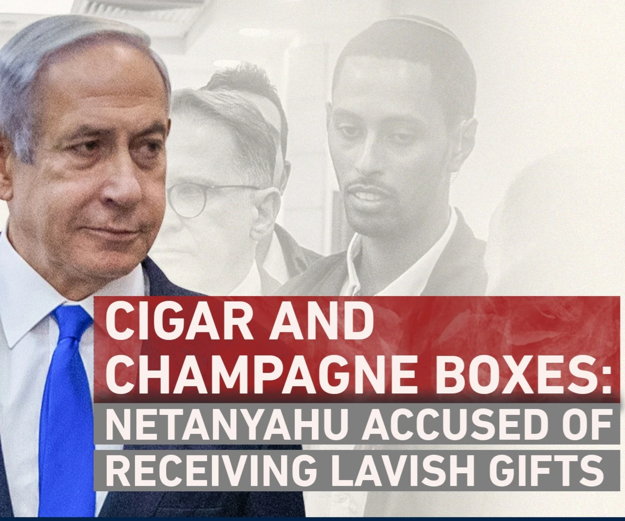 Cigar and champagne boxes: Netanyahu accused of receiving lavish gifts Cigar and champagne boxes: Netanyahu accused of receiving lavish gifts