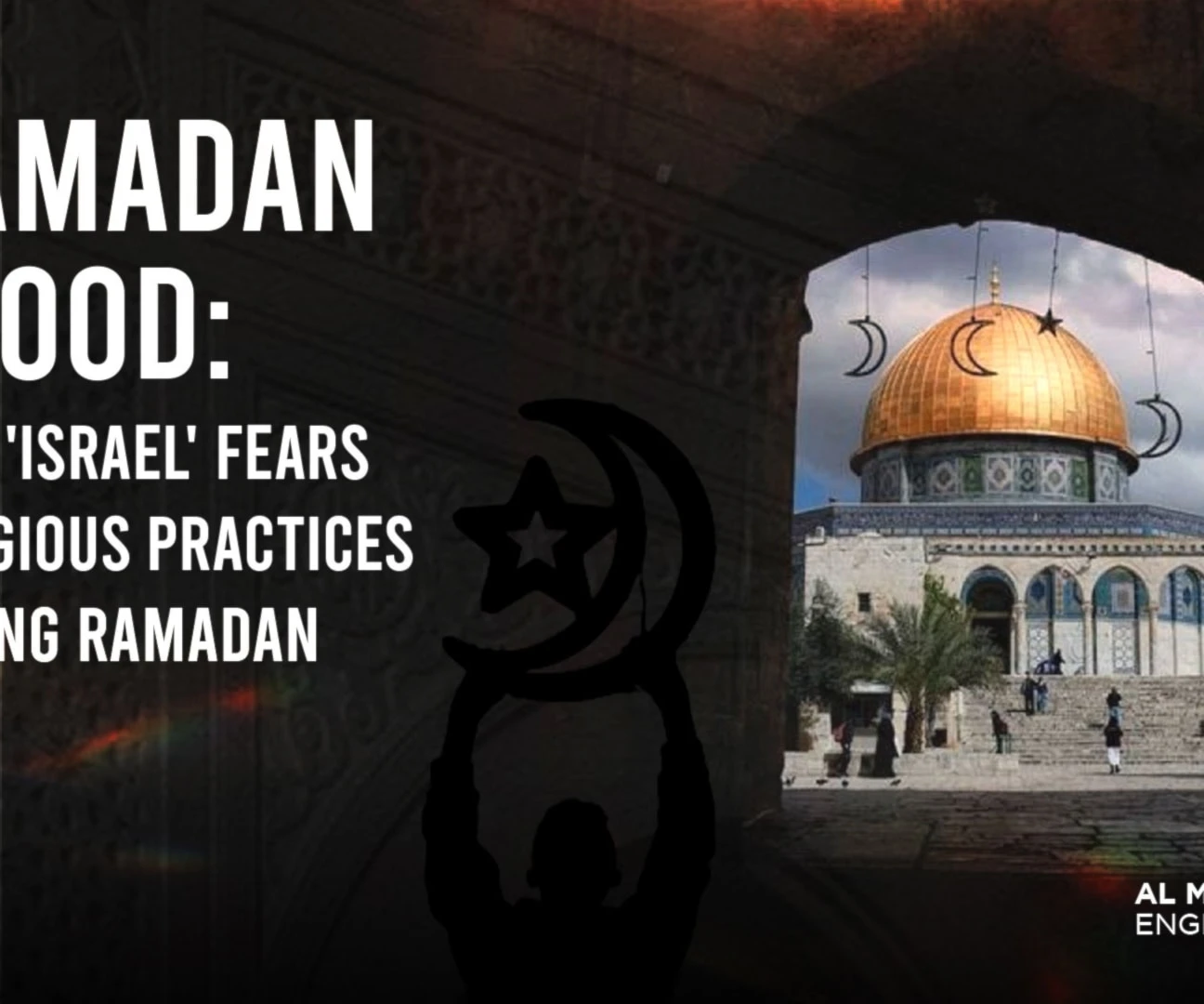 Ramadan Flood: Why 'Israel' fears religious practices during Ramadan Ramadan Flood: Why 'Israel' fears religious practices during Ramadan
