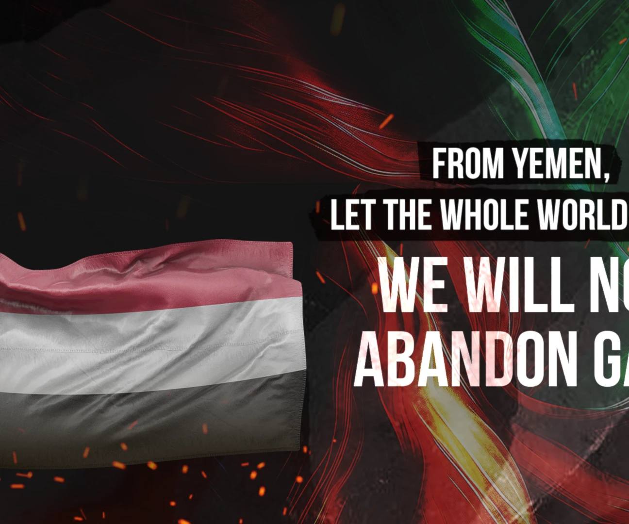 From Yemen, let the whole world hear: We will not abandon Gaza From Yemen, let the whole world hear: We will not abandon Gaza
