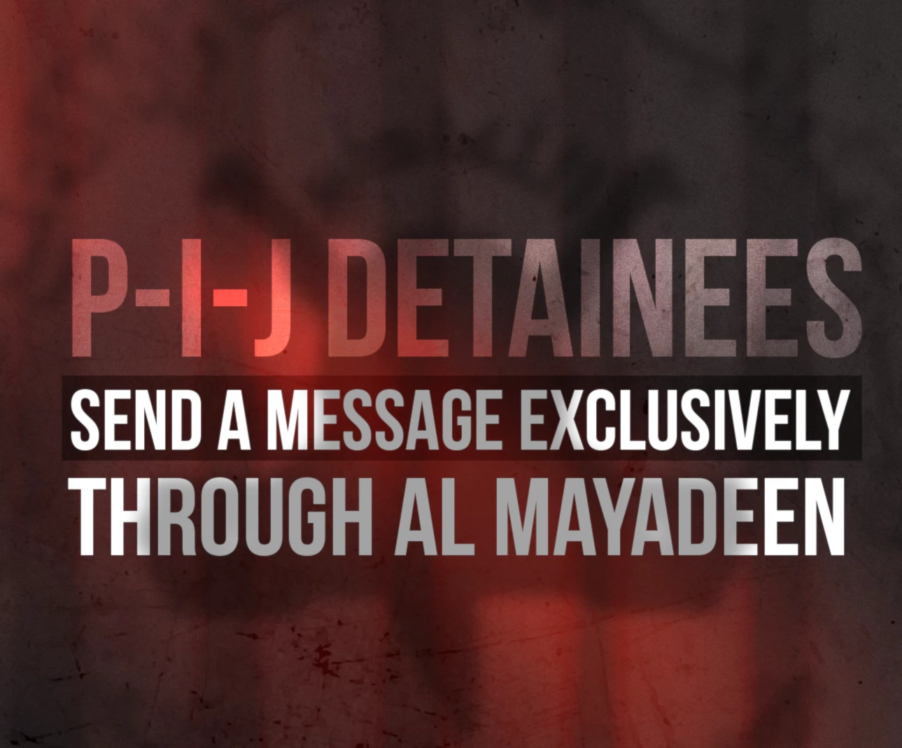 P-I-J detainees send a message exclusively through Al Mayadeen